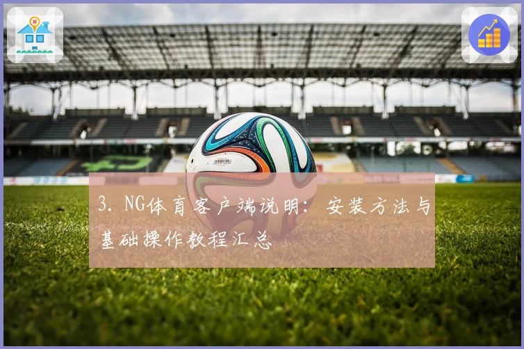 3. NG体育客户端说明：安装方法与基础操作教程汇总