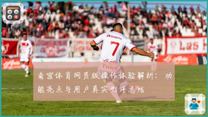 南宫体育网页版操作体验解析：功能亮点与用户真实测评总结