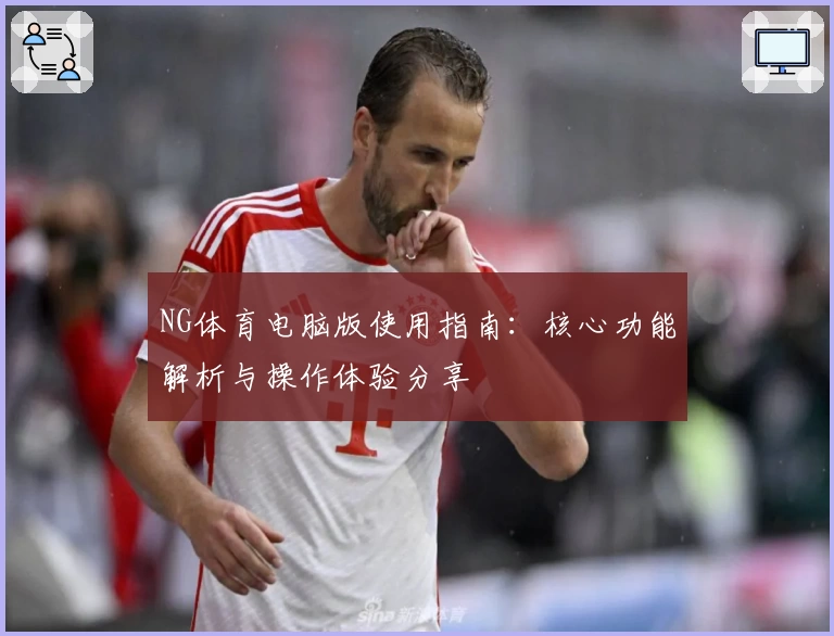 NG体育电脑版使用指南：核心功能解析与操作体验分享
