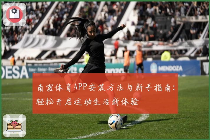 南宫体育APP安装方法与新手指南：轻松开启运动生活新体验