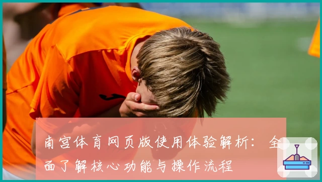 南宫体育网页版使用体验解析：全面了解核心功能与操作流程