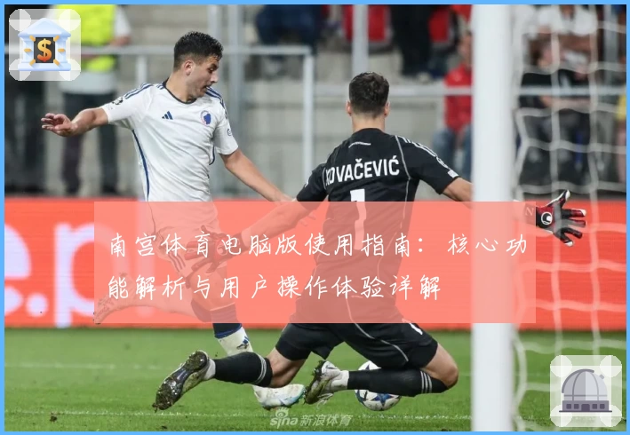 南宫体育电脑版使用指南：核心功能解析与用户操作体验详解