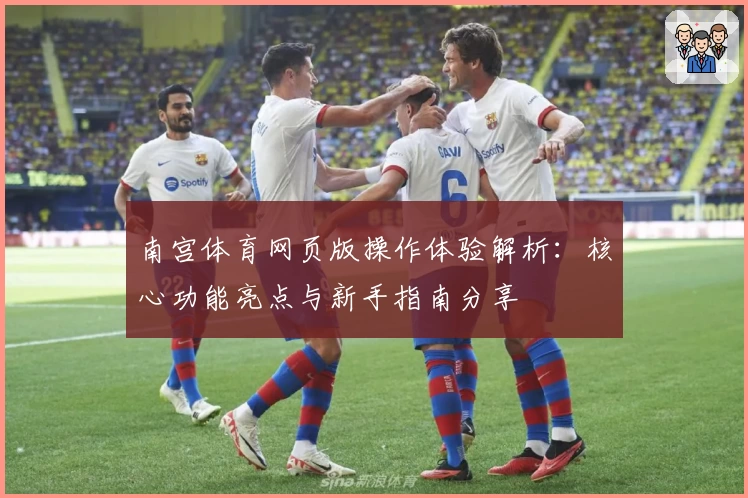 南宫体育网页版操作体验解析：核心功能亮点与新手指南分享