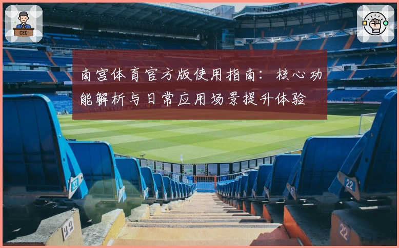 南宫体育官方版使用指南：核心功能解析与日常应用场景提升体验
