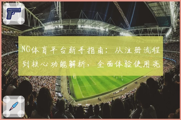 NG体育平台新手指南：从注册流程到核心功能解析，全面体验使用亮点与优势