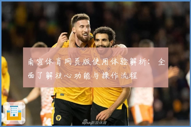 南宫体育网页版使用体验解析：全面了解核心功能与操作流程