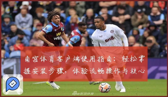 南宫体育客户端使用指南：轻松掌握安装步骤，体验流畅操作与核心功能