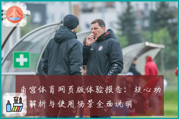 南宫体育网页版体验报告：核心功能解析与使用场景全面说明