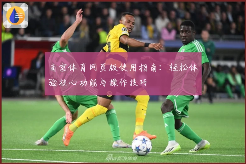 南宫体育网页版使用指南：轻松体验核心功能与操作技巧