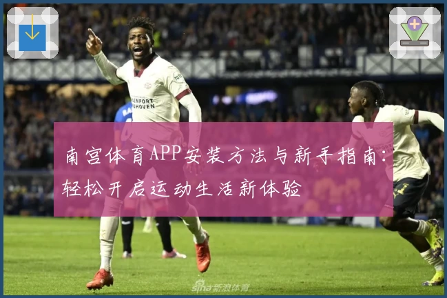 南宫体育APP安装方法与新手指南：轻松开启运动生活新体验