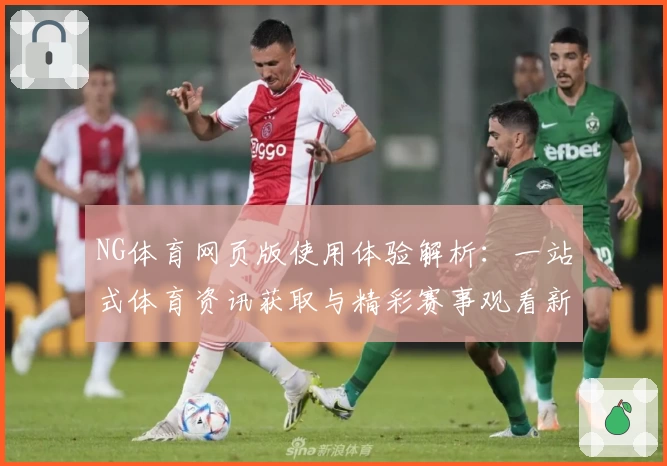 NG体育网页版使用体验解析：一站式体育资讯获取与精彩赛事观看新体验