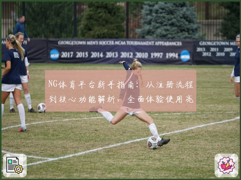 NG体育平台新手指南：从注册流程到核心功能解析，全面体验使用亮点与优势