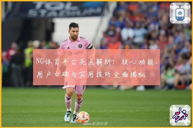 NG体育平台亮点解析：核心功能、用户口碑与实用技巧全面揭秘