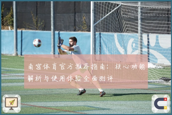 南宫体育官方推荐指南：核心功能解析与使用体验全面测评