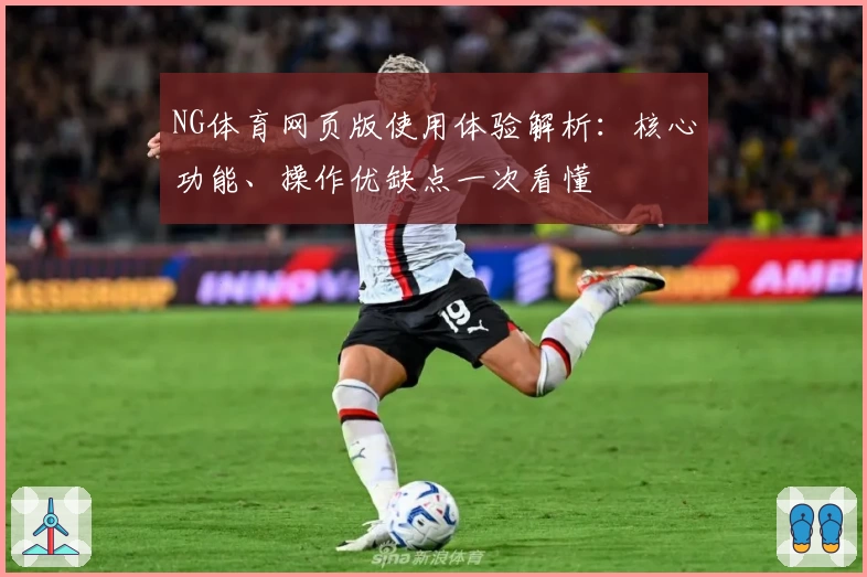 NG体育网页版使用体验解析：核心功能、操作优缺点一次看懂
