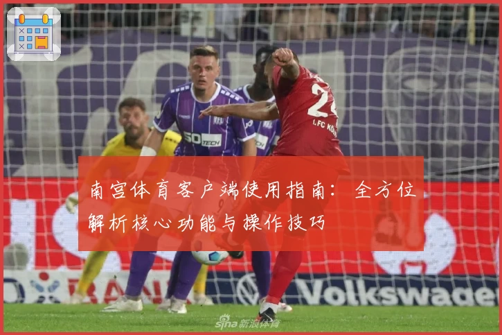 南宫体育客户端使用指南：全方位解析核心功能与操作技巧